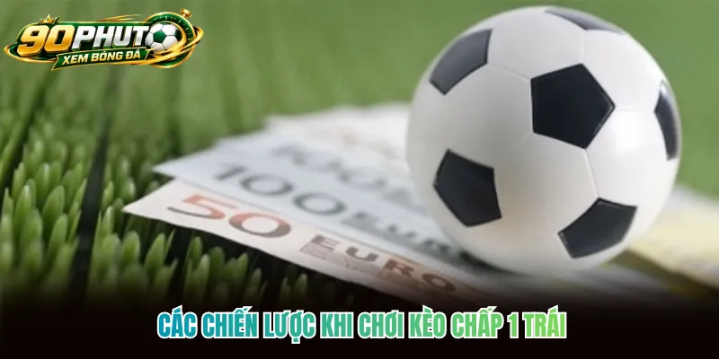 Các chiến lược khi chơi kèo chấp 1 trái Các chiến lược khi chơi kèo chấp 1 trái