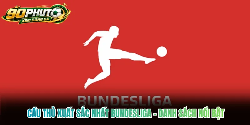 Cầu Thủ Xuất Sắc Nhất Bundesliga - Danh Sách Nổi Bật