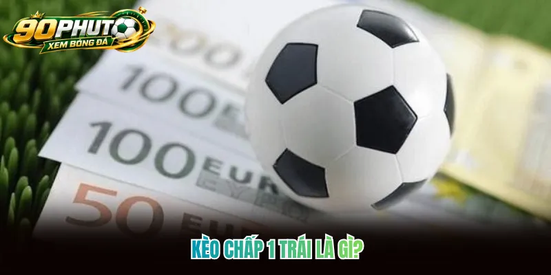 Kèo chấp 1 trái là gì? Kèo chấp 1 trái là gì?