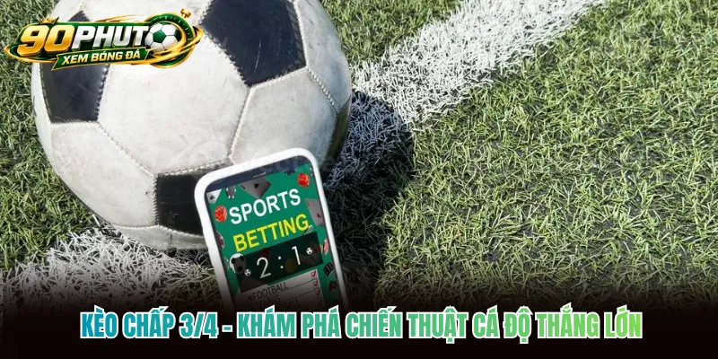 Kèo Chấp 3/4 - Khám Phá Chiến Thuật Cá Độ Thắng Lớn