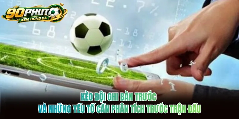 Kèo đội ghi bàn trước và những yếu tố cần phân tích trước trận đấu Kèo đội ghi bàn trước và những yếu tố cần phân tích trước trận đấu