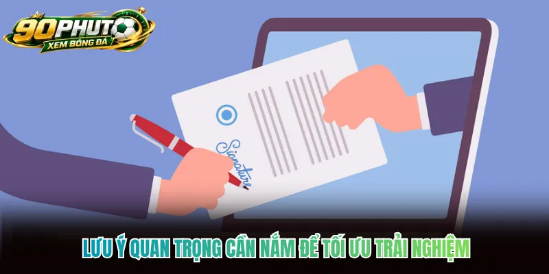 Lưu ý quan trọng cần nắm để tối ưu trải nghiệm Lưu ý quan trọng cần nắm để tối ưu trải nghiệm