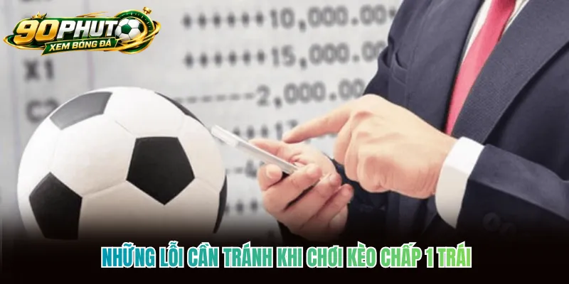 Những lỗi cần tránh khi chơi kèo chấp 1 trái Những lỗi cần tránh khi chơi kèo chấp 1 trái