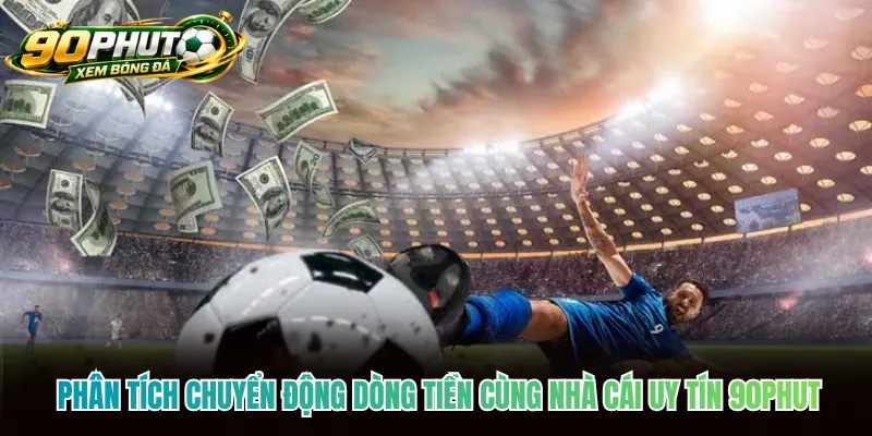 Phân tích chuyển động dòng tiền cùng nhà cái uy tín 90phut