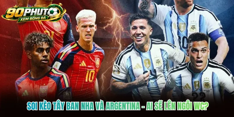 Soi Kèo Tây Ban Nha Và Argentina - Ai Sẽ Lên Ngôi WC?