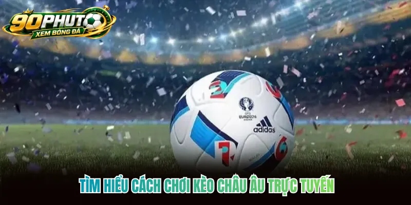 Tìm hiểu cách chơi kèo Châu Âu trực tuyến Tìm hiểu cách chơi kèo Châu Âu trực tuyến